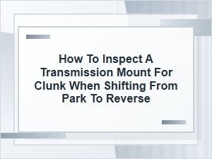 How to Inspect a Transmission Mount for Shift Clunks