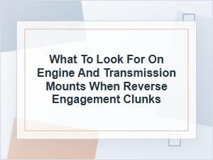 What to Look for When Reverse Engagement Clunks
