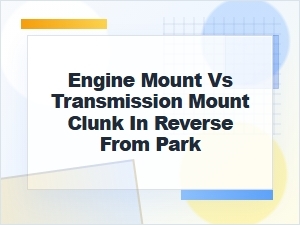 Engine Mount vs Transmission Mount Clunk in Reverse