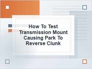 How to Test a Transmission Mount for Park-to-Reverse Clunk