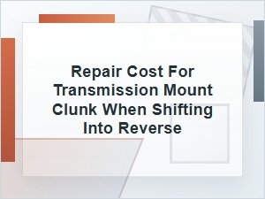 Transmission Mount Repair Cost for Reverse Clunk
