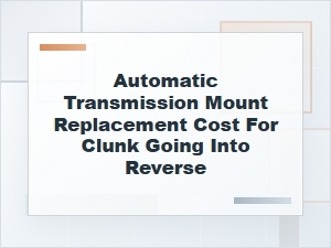 Automatic Transmission Mount Replacement Cost for Clunk