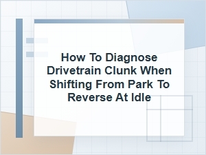 How to Diagnose a Drivetrain Clunk Going Into Reverse