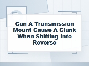 Can a Transmission Mount Cause a Clunk in Reverse