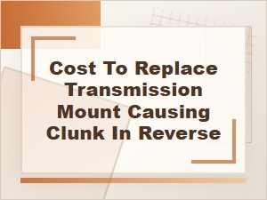 Cost to Replace a Transmission Mount Causing Clunk in Reverse