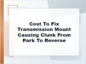 Cost to Fix a Transmission Mount Clunk in Reverse
