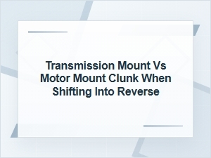 Transmission Mount vs Motor Mount Clunk in Reverse